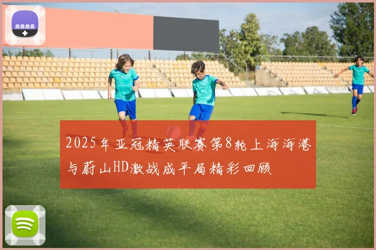 2025年亚冠精英联赛第8轮上海海港与蔚山HD激战成平局精彩回顾