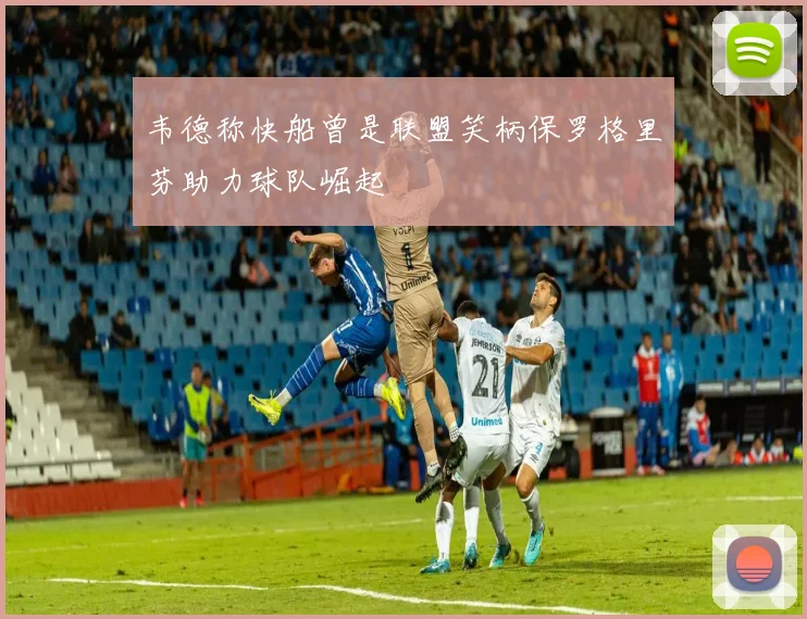 韦德称快船曾是联盟笑柄保罗格里芬助力球队崛起