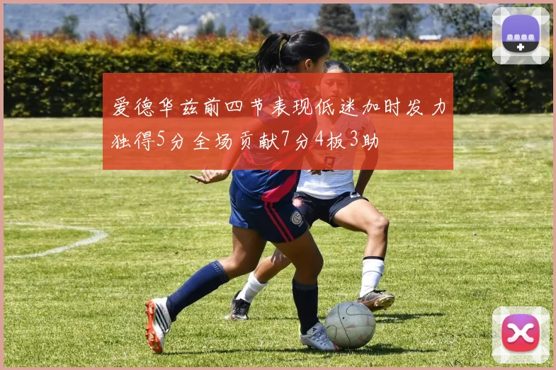爱德华兹前四节表现低迷加时发力独得5分全场贡献7分4板3助