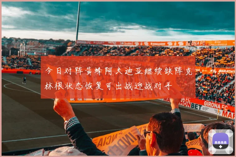今日对阵黄蜂阿夫迪亚继续缺阵克林根状态恢复可出战迎战对手