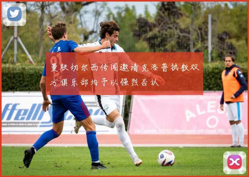曼联切尔西传闻邀请克洛普执教双方俱乐部均予以强烈否认