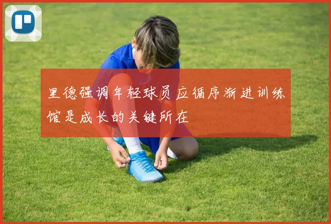 里德强调年轻球员应循序渐进训练馆是成长的关键所在