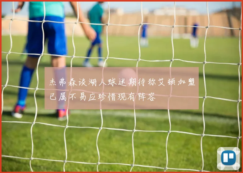 杰弗森谈湖人球迷期待称艾顿加盟已属不易应珍惜现有阵容