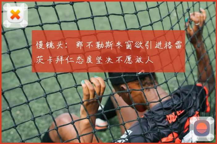 慢镜头：那不勒斯冬窗欲引进格雷茨卡拜仁态度坚决不愿放人