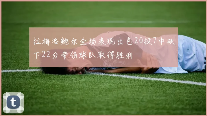 拉梅洛鲍尔全场表现出色20投7中砍下22分带领球队取得胜利