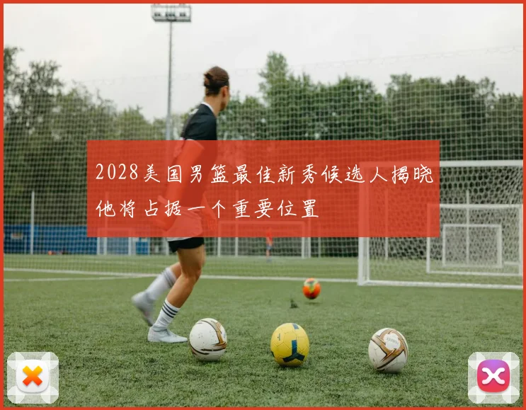 2028美国男篮最佳新秀候选人揭晓他将占据一个重要位置